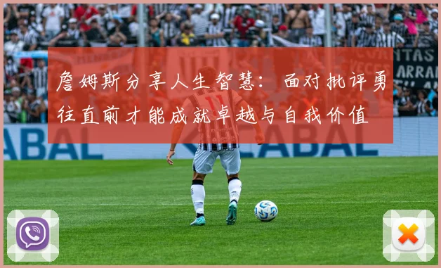 詹姆斯分享人生智慧:面对批评勇往直前才能成就卓越与自我价值